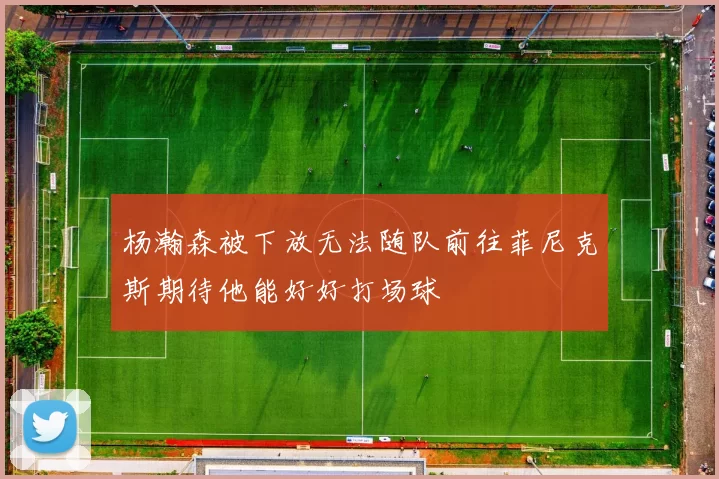 杨瀚森被下放无法随队前往菲尼克斯期待他能好好打场球