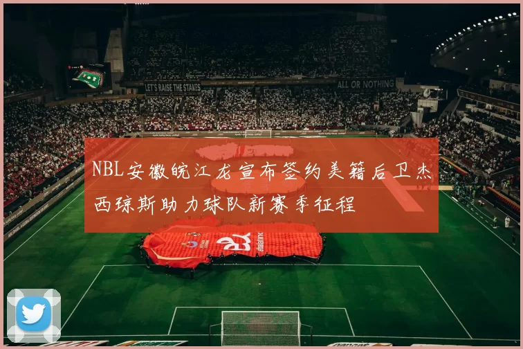 NBL安徽皖江龙宣布签约美籍后卫杰西琼斯助力球队新赛季征程