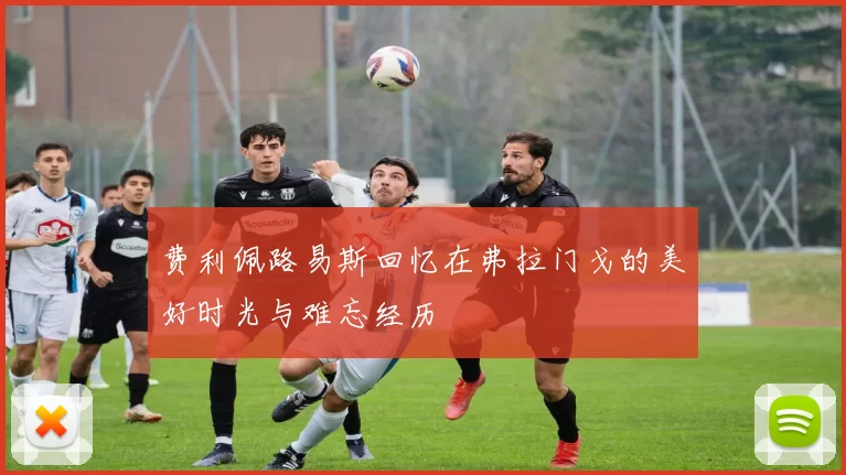 费利佩路易斯回忆在弗拉门戈的美好时光与难忘经历
