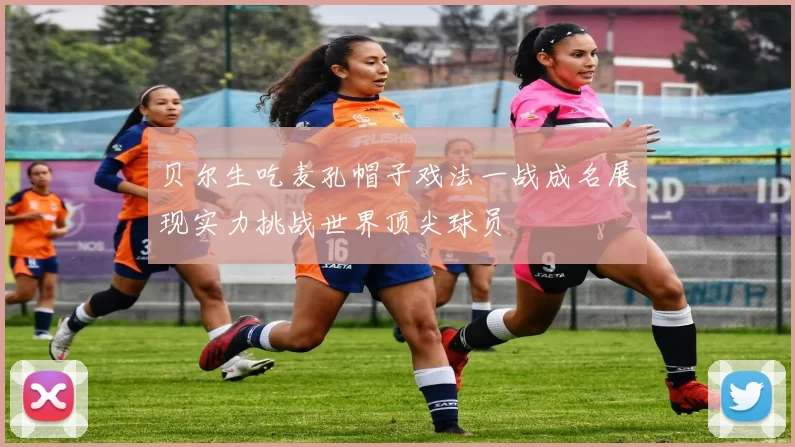贝尔生吃麦孔帽子戏法一战成名展现实力挑战世界顶尖球员