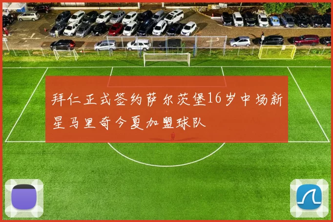 拜仁正式签约萨尔茨堡16岁中场新星马里奇今夏加盟球队