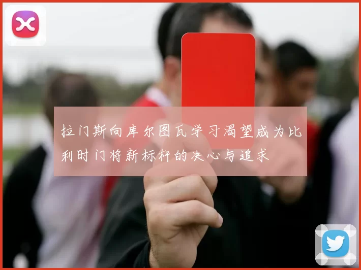 拉门斯向库尔图瓦学习渴望成为比利时门将新标杆的决心与追求