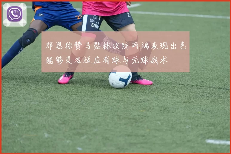 邓恩称赞马瑟林攻防两端表现出色能够灵活适应有球与无球战术
