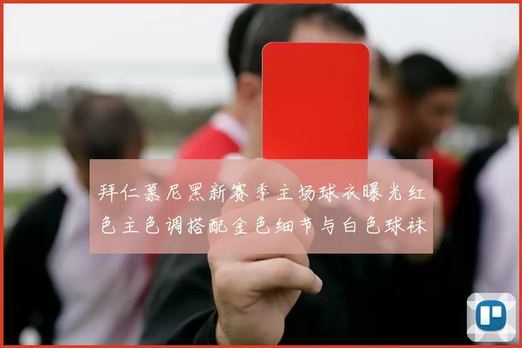 拜仁慕尼黑新赛季主场球衣曝光红色主色调搭配金色细节与白色球袜设计
