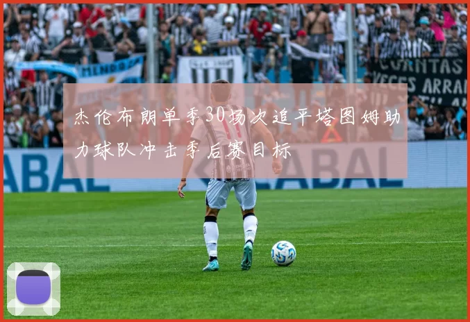 杰伦布朗单季30场次追平塔图姆助力球队冲击季后赛目标