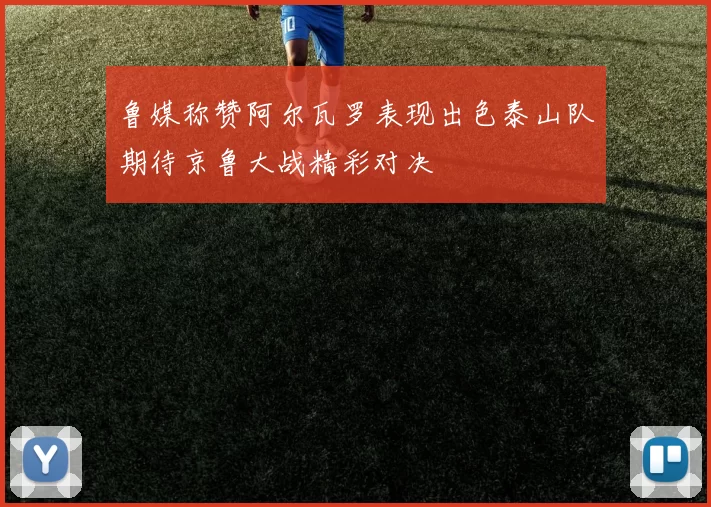 鲁媒称赞阿尔瓦罗表现出色泰山队期待京鲁大战精彩对决