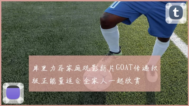 库里力荐家庭观影新片GOAT传递积极正能量适合全家人一起欣赏