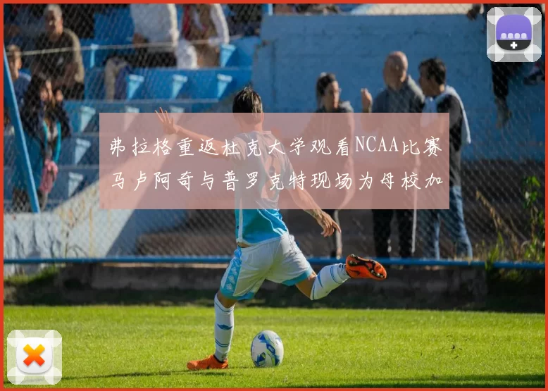 弗拉格重返杜克大学观看NCAA比赛马卢阿奇与普罗克特现场为母校加油助威