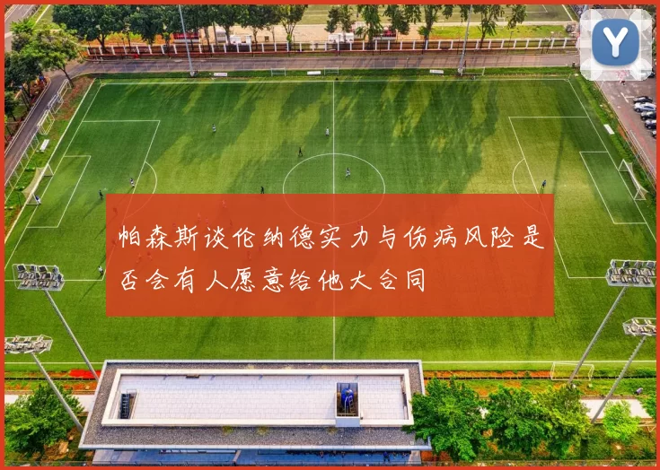 帕森斯谈伦纳德实力与伤病风险是否会有人愿意给他大合同