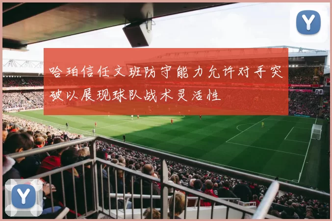 哈珀信任文班防守能力允许对手突破以展现球队战术灵活性