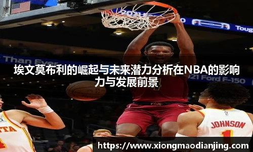 埃文莫布利的崛起与未来潜力分析在NBA的影响力与发展前景